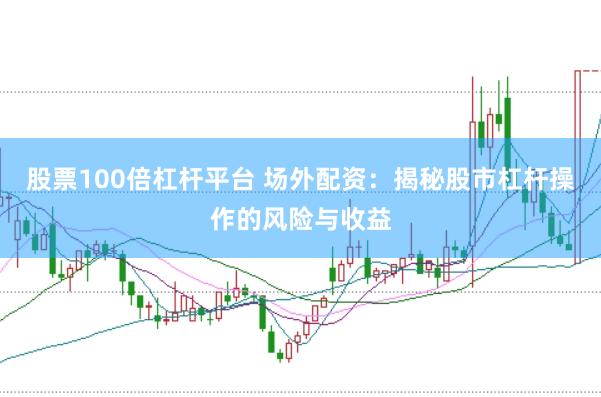 股票100倍杠杆平台 场外配资：揭秘股市杠杆操作的风险与收益