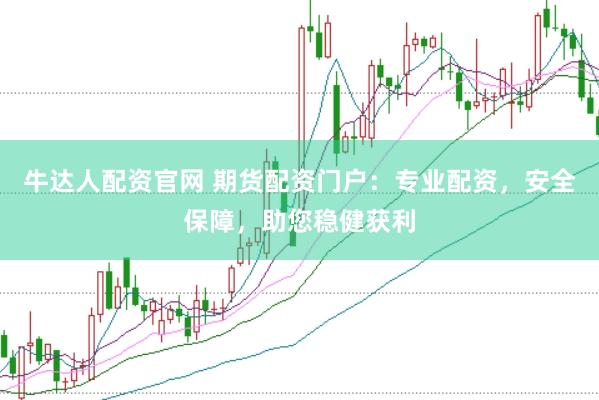 牛达人配资官网 期货配资门户：专业配资，安全保障，助您稳健获利