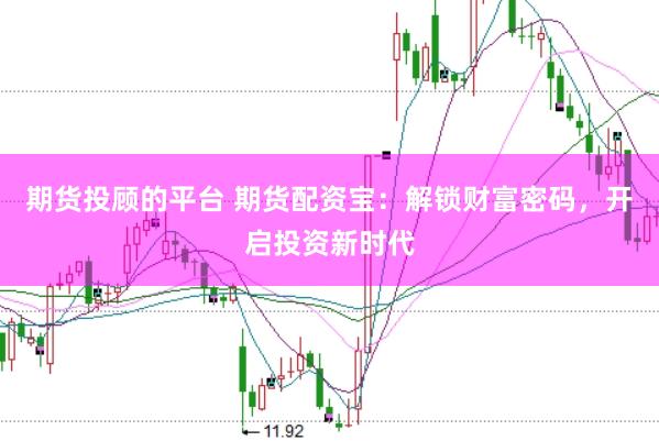期货投顾的平台 期货配资宝：解锁财富密码，开启投资新时代