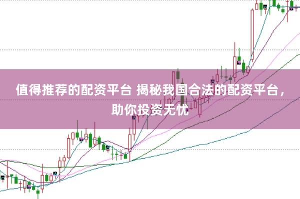 值得推荐的配资平台 揭秘我国合法的配资平台，助你投资无忧