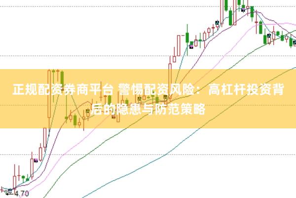 正规配资券商平台 警惕配资风险：高杠杆投资背后的隐患与防范策略