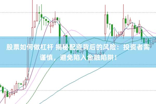 股票如何做杠杆 揭秘配资背后的风险：投资者需谨慎，避免陷入金融陷阱！