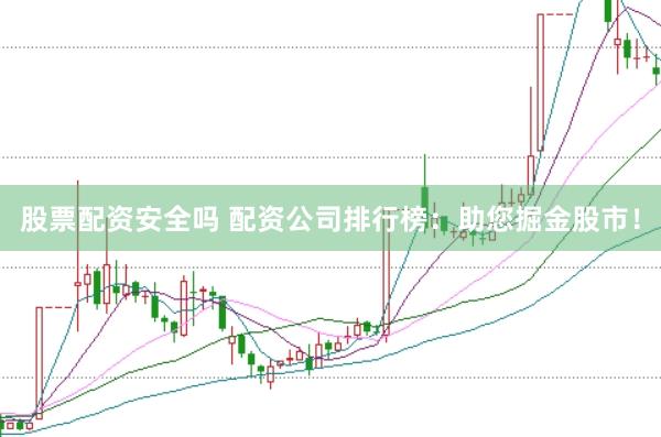股票配资安全吗 配资公司排行榜：助您掘金股市！