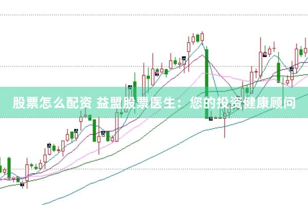 股票怎么配资 益盟股票医生：您的投资健康顾问