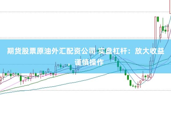 期货股票原油外汇配资公司 实盘杠杆：放大收益，谨慎操作