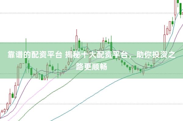 靠谱的配资平台 揭秘十大配资平台，助你投资之路更顺畅
