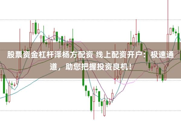 股票资金杠杆泽杨方配资 线上配资开户：极速通道，助您把握投资良机！