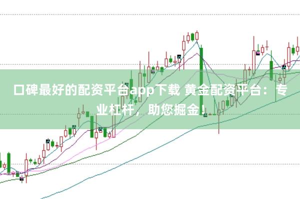 口碑最好的配资平台app下载 黄金配资平台：专业杠杆，助您掘金！
