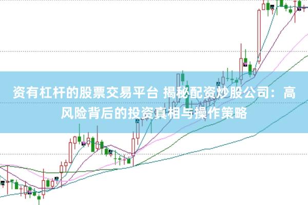 资有杠杆的股票交易平台 揭秘配资炒股公司：高风险背后的投资真相与操作策略