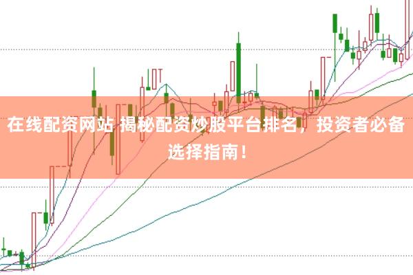 在线配资网站 揭秘配资炒股平台排名，投资者必备选择指南！