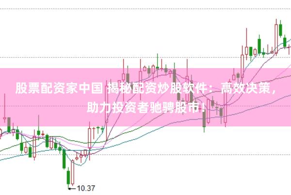 股票配资家中国 揭秘配资炒股软件：高效决策，助力投资者驰骋股市！