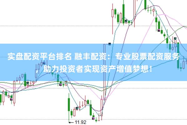实盘配资平台排名 融丰配资：专业股票配资服务，助力投资者实现资产增值梦想！