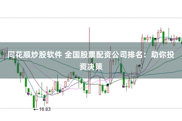 同花顺炒股软件 全国股票配资公司排名：助你投资决策
