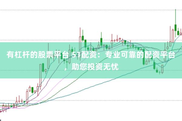 有杠杆的股票平台 51配资：专业可靠的配资平台，助您投资无忧