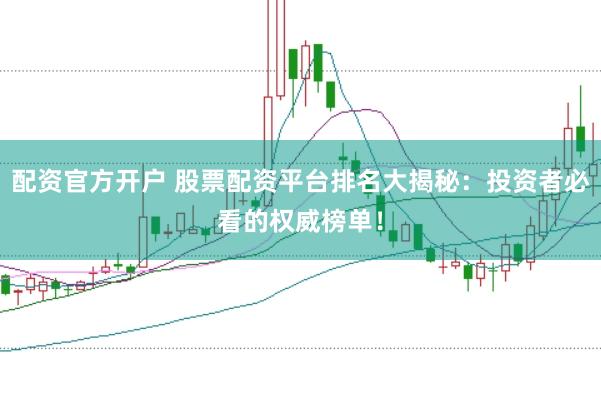 配资官方开户 股票配资平台排名大揭秘：投资者必看的权威榜单！