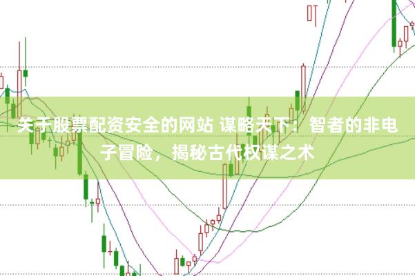 关于股票配资安全的网站 谋略天下：智者的非电子冒险，揭秘古代权谋之术