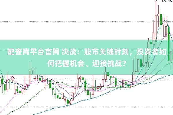 配查网平台官网 决战：股市关键时刻，投资者如何把握机会、迎接挑战？