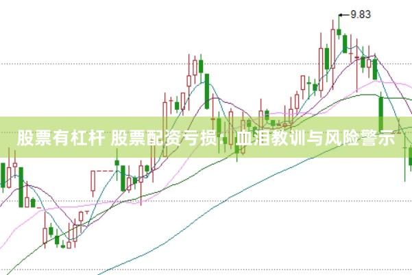 股票有杠杆 股票配资亏损：血泪教训与风险警示