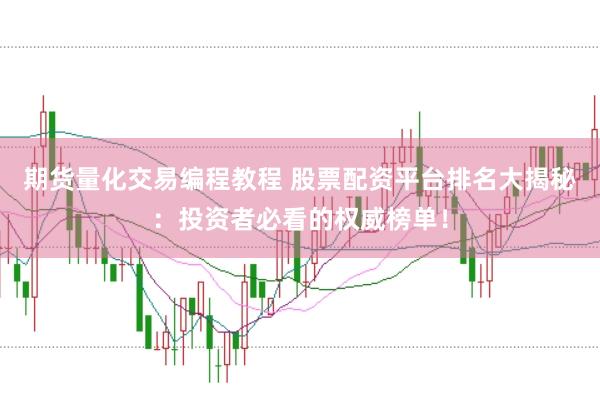 期货量化交易编程教程 股票配资平台排名大揭秘：投资者必看的权威榜单！