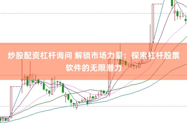 炒股配资杠杆询问 解锁市场力量：探索杠杆股票软件的无限潜力