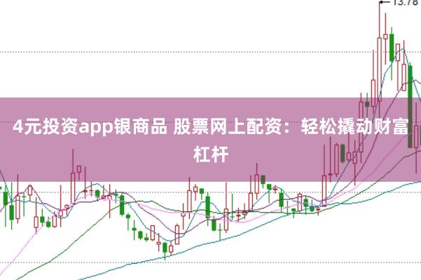 4元投资app银商品 股票网上配资：轻松撬动财富杠杆