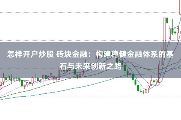 怎样开户炒股 砖块金融：构建稳健金融体系的基石与未来创新之路