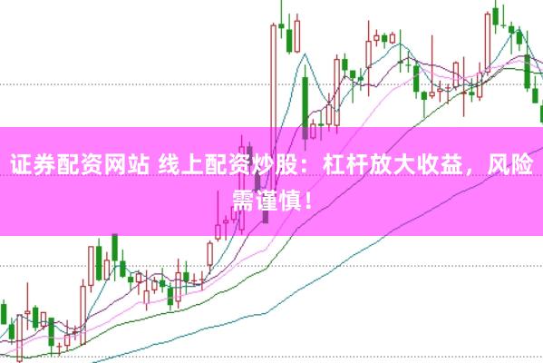 证券配资网站 线上配资炒股：杠杆放大收益，风险需谨慎！