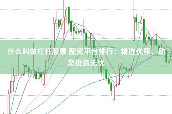 什么叫做杠杆股票 配资平台排行：精选优质，助您投资无忧