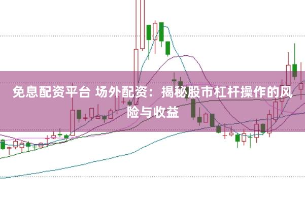 免息配资平台 场外配资：揭秘股市杠杆操作的风险与收益