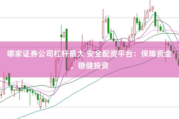 哪家证券公司杠杆最大 安全配资平台：保障资金，稳健投资