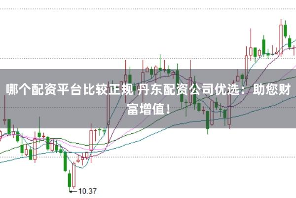 哪个配资平台比较正规 丹东配资公司优选：助您财富增值！