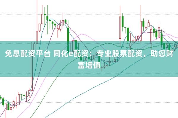 免息配资平台 同化e配资：专业股票配资，助您财富增值