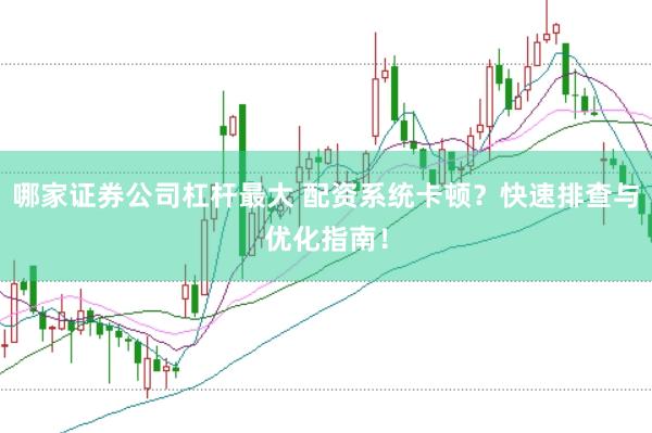 哪家证券公司杠杆最大 配资系统卡顿？快速排查与优化指南！
