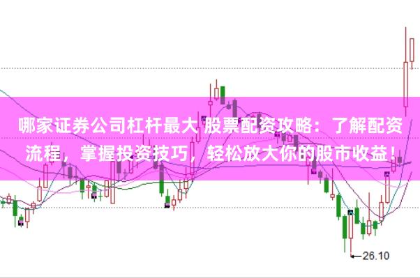 哪家证券公司杠杆最大 股票配资攻略：了解配资流程，掌握投资技巧，轻松放大你的股市收益！