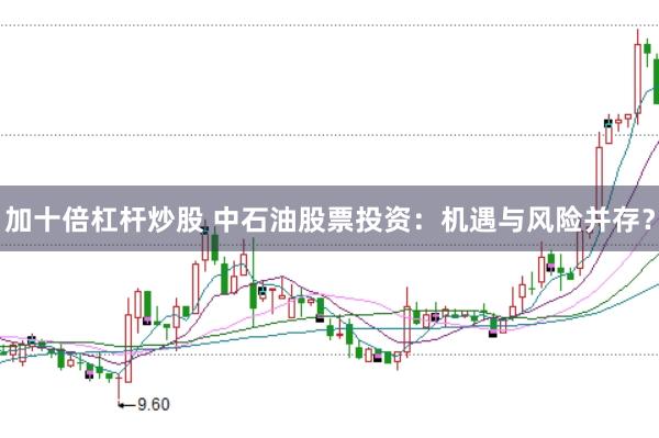 加十倍杠杆炒股 中石油股票投资：机遇与风险并存？