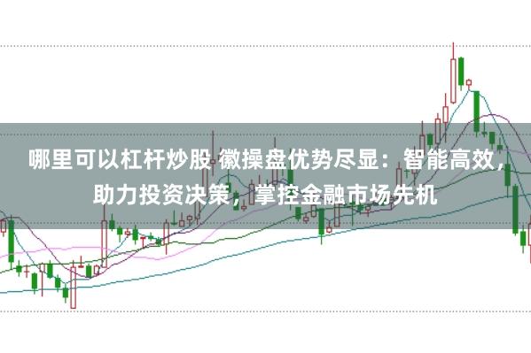 哪里可以杠杆炒股 徽操盘优势尽显：智能高效，助力投资决策，掌控金融市场先机