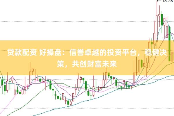 贷款配资 好操盘：信誉卓越的投资平台，稳健决策，共创财富未来
