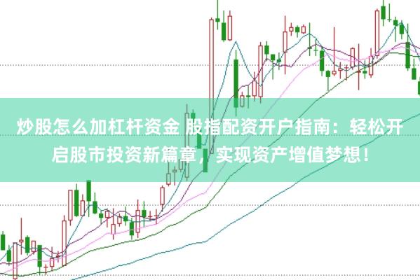 炒股怎么加杠杆资金 股指配资开户指南：轻松开启股市投资新篇章，实现资产增值梦想！