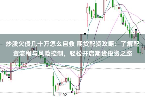 炒股欠债几十万怎么自救 期货配资攻略：了解配资流程与风险控制，轻松开启期货投资之路