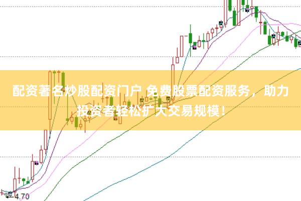配资著名炒股配资门户 免费股票配资服务，助力投资者轻松扩大交易规模！