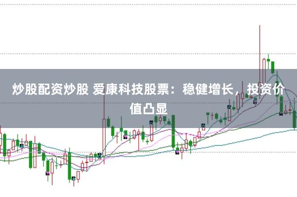 炒股配资炒股 爱康科技股票：稳健增长，投资价值凸显