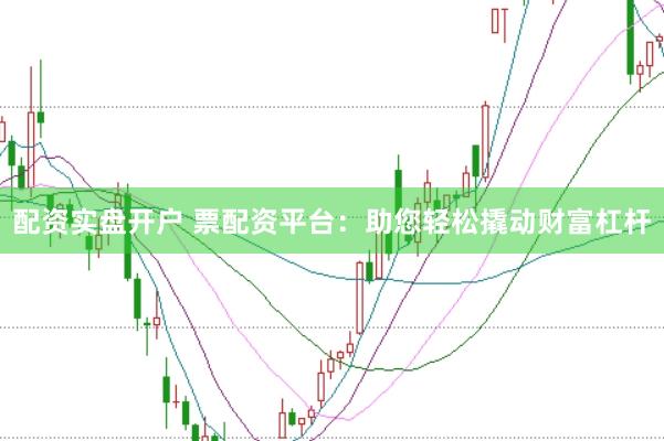 配资实盘开户 票配资平台：助您轻松撬动财富杠杆