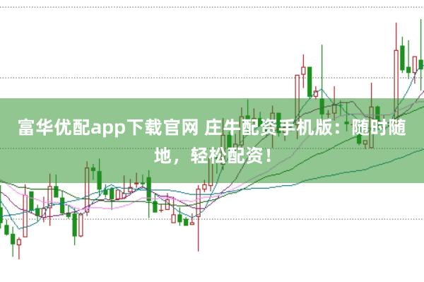 富华优配app下载官网 庄牛配资手机版：随时随地，轻松配资！