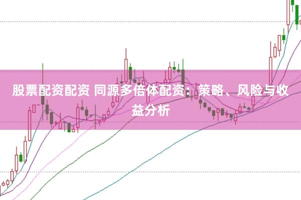 股票配资配资 同源多倍体配资：策略、风险与收益分析