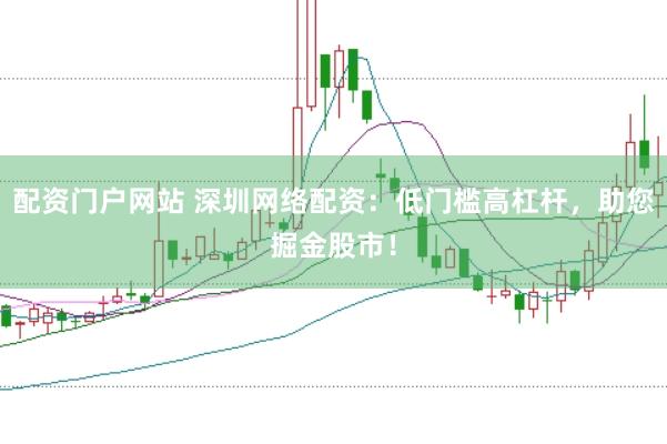 配资门户网站 深圳网络配资：低门槛高杠杆，助您掘金股市！