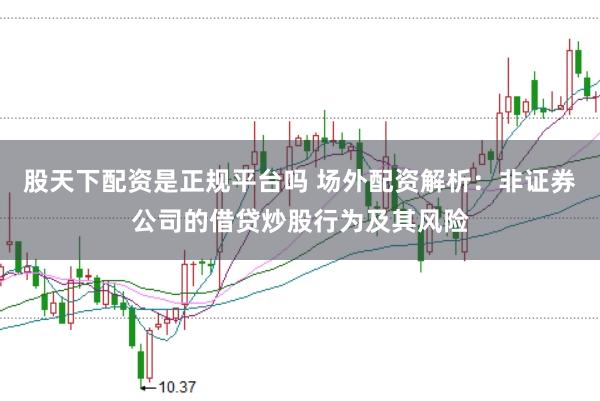 股天下配资是正规平台吗 场外配资解析：非证券公司的借贷炒股行为及其风险