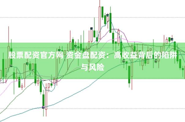 股票配资官方网 资金盘配资：高收益背后的陷阱与风险