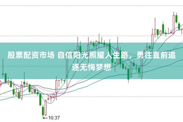 股票配资市场 自信阳光照耀人生路，勇往直前追逐无悔梦想