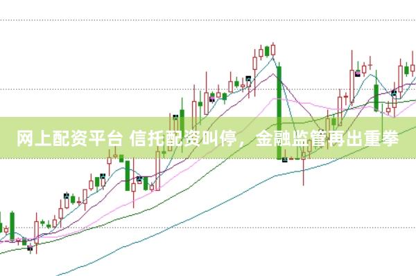 网上配资平台 信托配资叫停，金融监管再出重拳