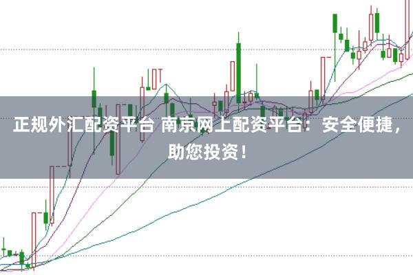 正规外汇配资平台 南京网上配资平台：安全便捷，助您投资！